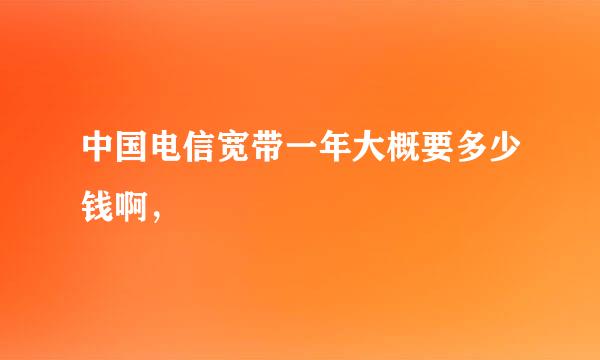 中国电信宽带一年大概要多少钱啊，