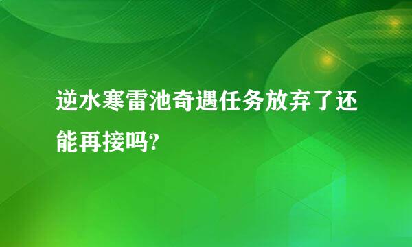 逆水寒雷池奇遇任务放弃了还能再接吗?