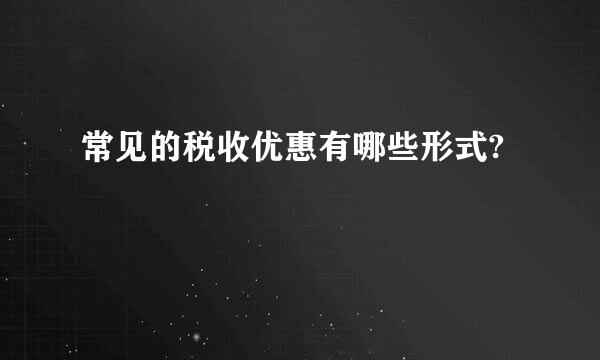 常见的税收优惠有哪些形式?