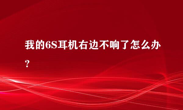 我的6S耳机右边不响了怎么办？