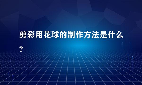 剪彩用花球的制作方法是什么？