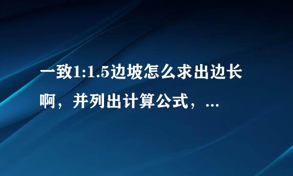 一致1:1.5边坡怎么求出边长啊，并列出计算公式，请高手解答，谢谢！！