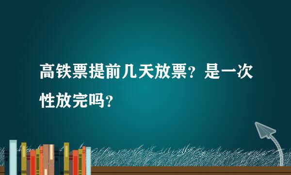 高铁票提前几天放票？是一次性放完吗？