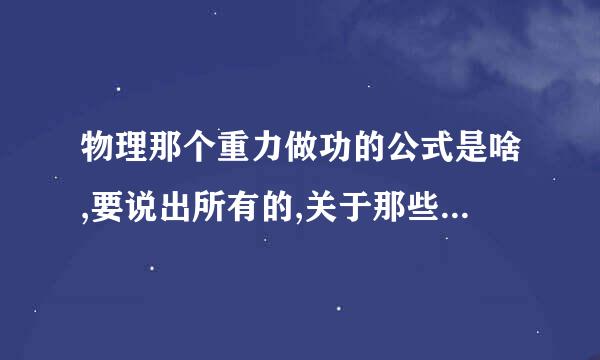 物理那个重力做功的公式是啥,要说出所有的,关于那些重力做功的公式,以及变形而得来的