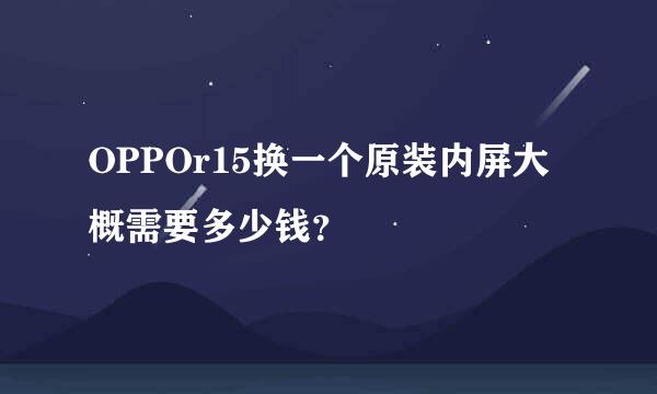 OPPOr15换一个原装内屏大概需要多少钱？