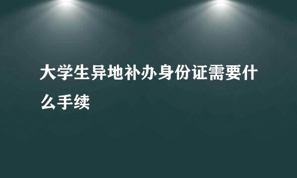 大学生异地补办身份证需要什么手续