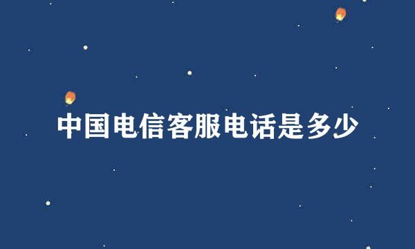 中国电信客服电话是多少