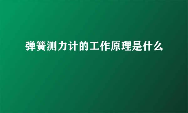 弹簧测力计的工作原理是什么