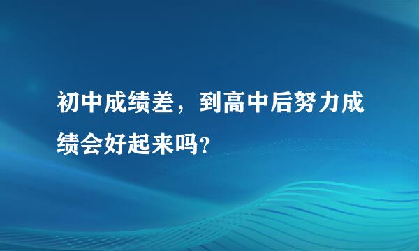 初中成绩差，到高中后努力成绩会好起来吗？