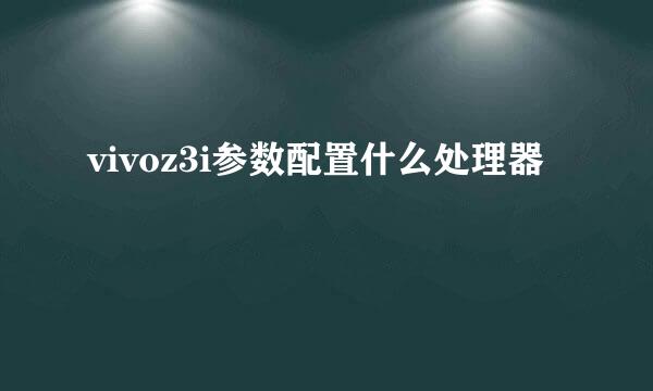 vivoz3i参数配置什么处理器