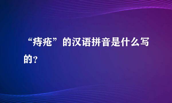 “痔疮”的汉语拼音是什么写的？