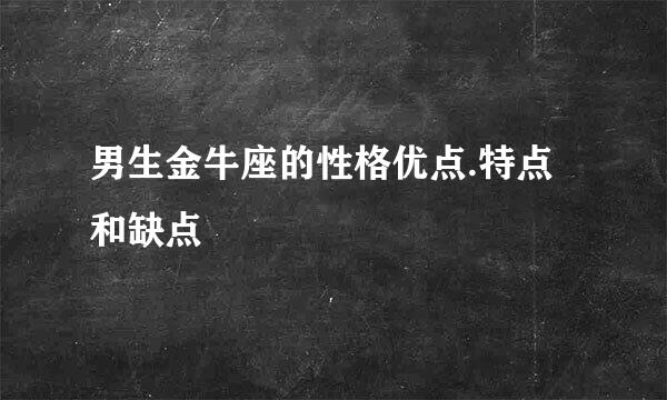 男生金牛座的性格优点.特点和缺点