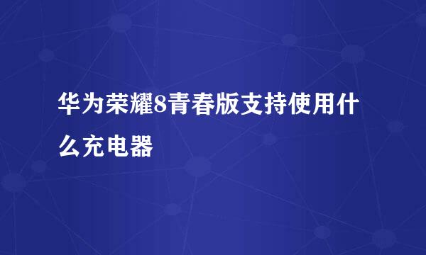 华为荣耀8青春版支持使用什么充电器