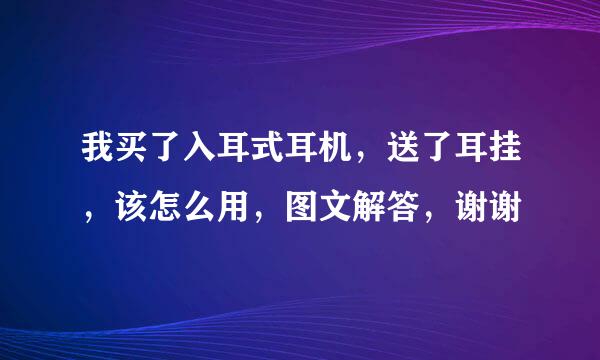 我买了入耳式耳机，送了耳挂，该怎么用，图文解答，谢谢