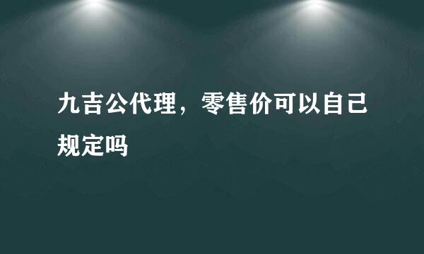 九吉公代理，零售价可以自己规定吗