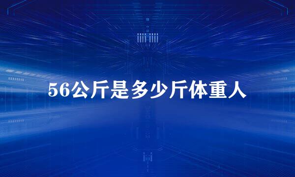 56公斤是多少斤体重人