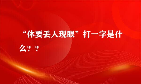 “休要丢人现眼”打一字是什么？？