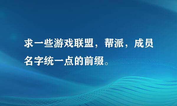 求一些游戏联盟，帮派，成员名字统一点的前缀。