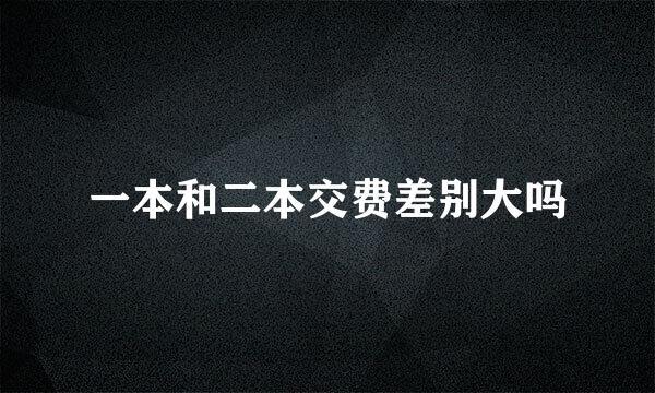 一本和二本交费差别大吗