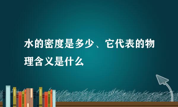 水的密度是多少、它代表的物理含义是什么