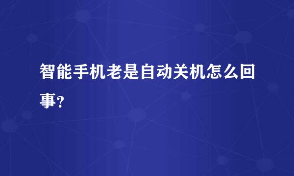 智能手机老是自动关机怎么回事？