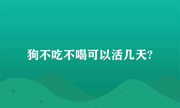 狗不吃不喝可以活几天?