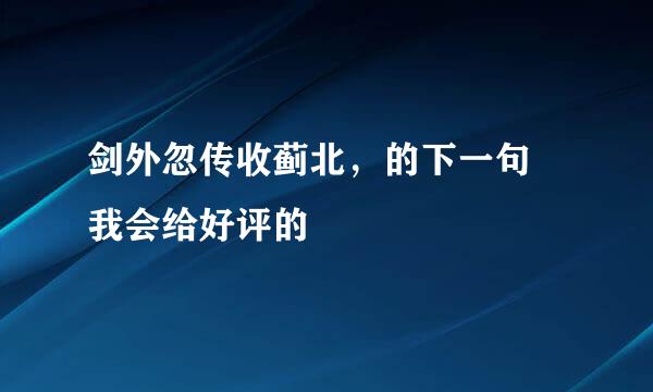 剑外忽传收蓟北，的下一句 我会给好评的