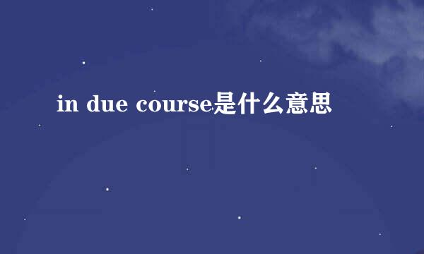 in due course是什么意思