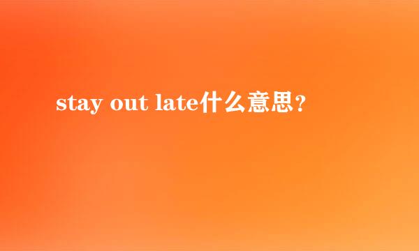 stay out late什么意思？