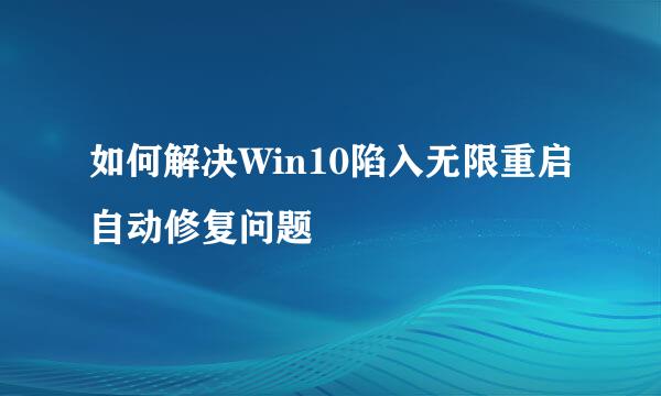 如何解决Win10陷入无限重启自动修复问题