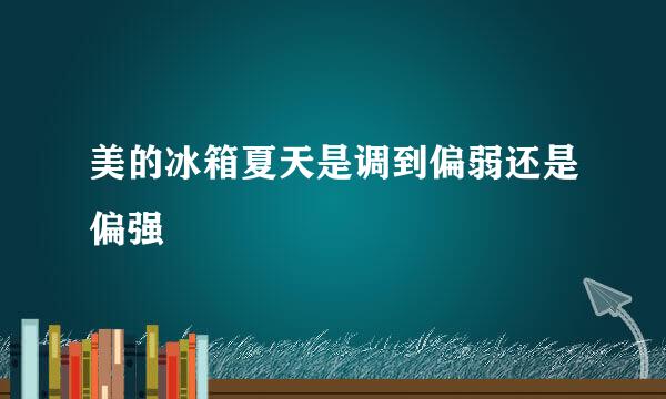 美的冰箱夏天是调到偏弱还是偏强