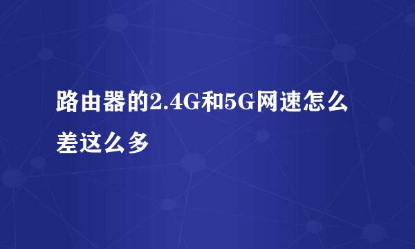 路由器的2.4G和5G网速怎么差这么多