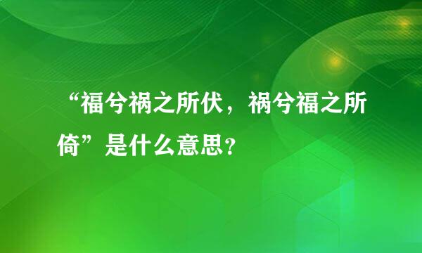 “福兮祸之所伏，祸兮福之所倚”是什么意思？