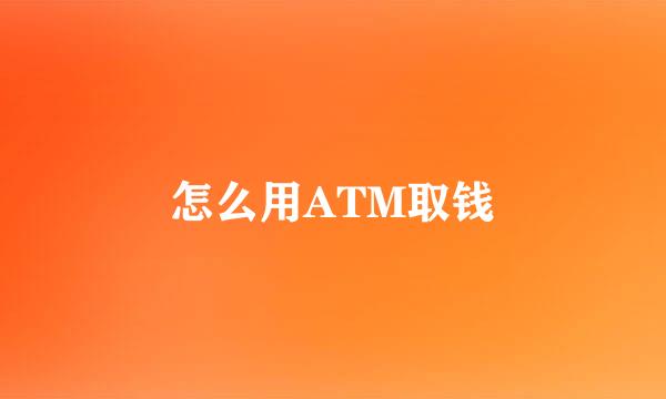 怎么用ATM取钱