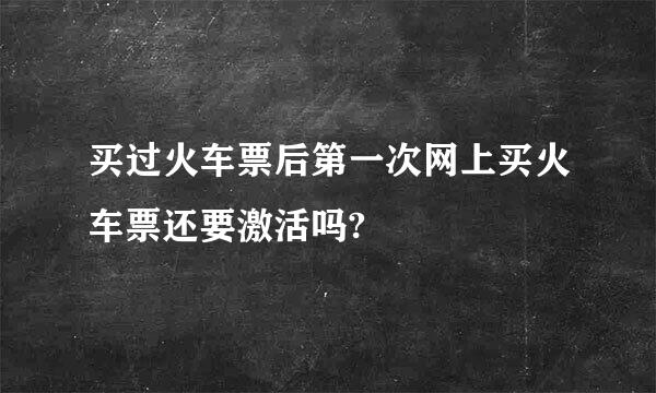 买过火车票后第一次网上买火车票还要激活吗?