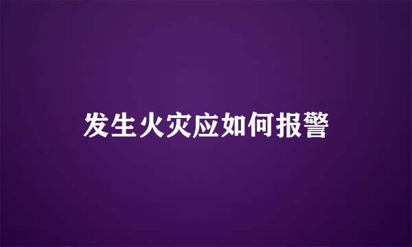 发生火灾应如何报警