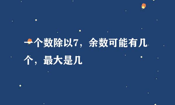 一个数除以7，余数可能有几个，最大是几