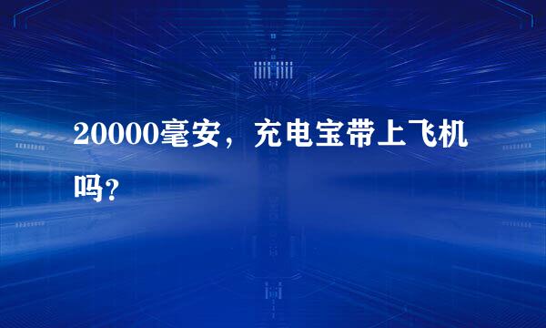 20000毫安，充电宝带上飞机吗？