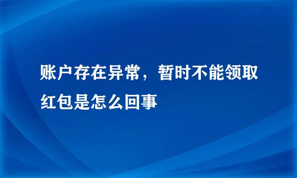 账户存在异常，暂时不能领取红包是怎么回事