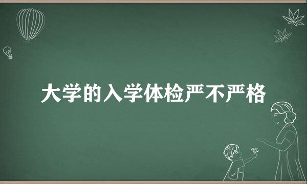 大学的入学体检严不严格