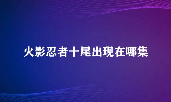 火影忍者十尾出现在哪集