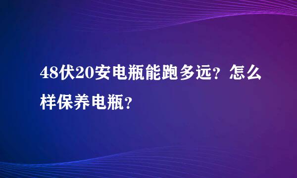 48伏20安电瓶能跑多远？怎么样保养电瓶？