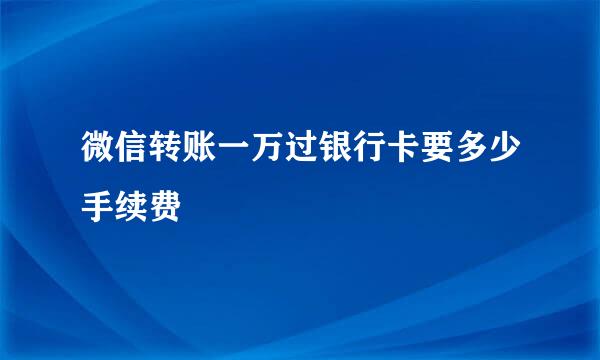 微信转账一万过银行卡要多少手续费