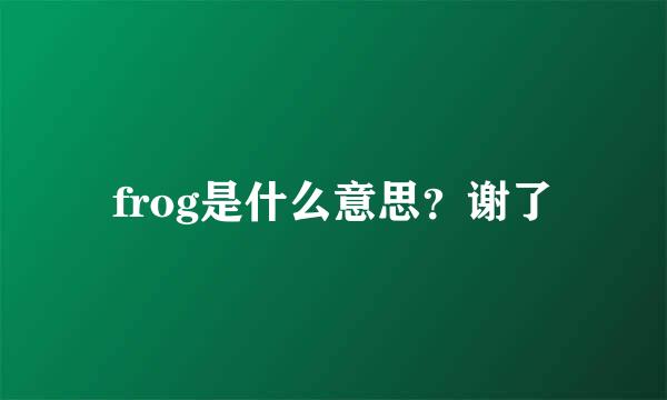 frog是什么意思？谢了