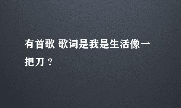 有首歌 歌词是我是生活像一把刀 ?