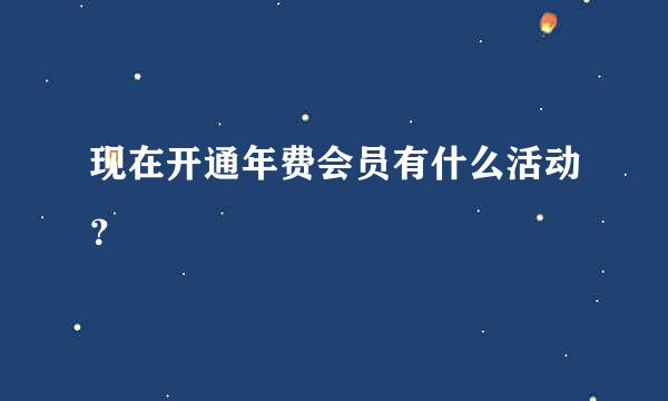 现在开通年费会员有什么活动？