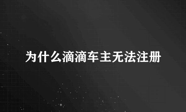 为什么滴滴车主无法注册