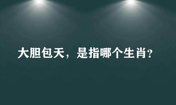 大胆包天，是指哪个生肖？