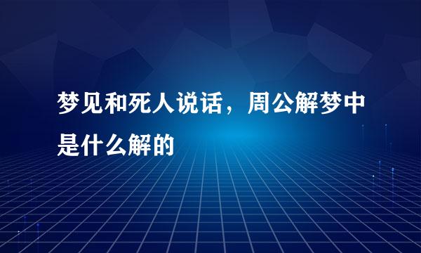 梦见和死人说话，周公解梦中是什么解的