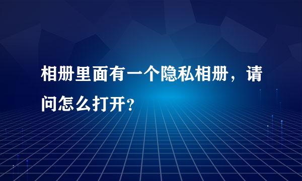 相册里面有一个隐私相册，请问怎么打开？